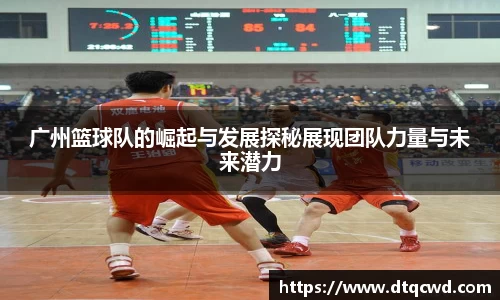 广州篮球队的崛起与发展探秘展现团队力量与未来潜力