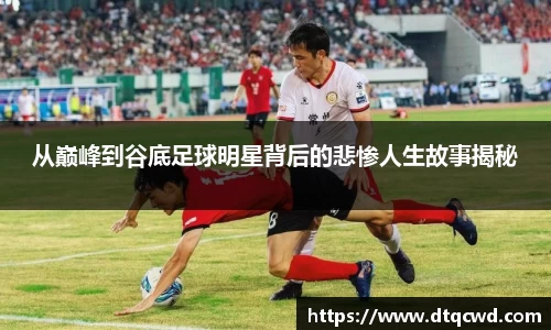 从巅峰到谷底足球明星背后的悲惨人生故事揭秘